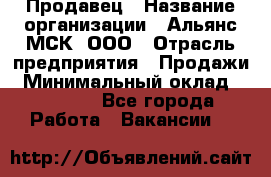 Продавец › Название организации ­ Альянс-МСК, ООО › Отрасль предприятия ­ Продажи › Минимальный оклад ­ 25 000 - Все города Работа » Вакансии   